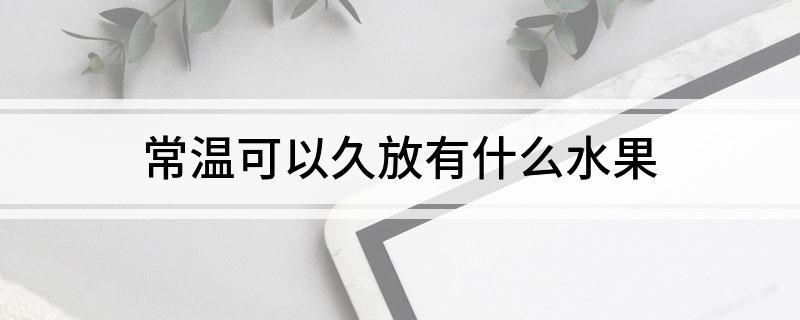 奇异果体育常温可以久放有什么水果